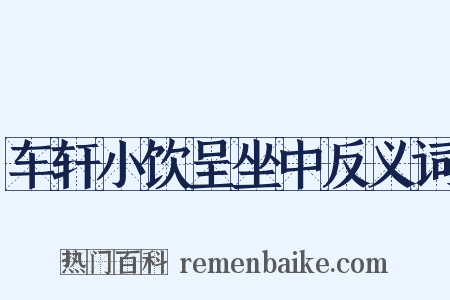 车轩小饮呈坐中反义词是什么意思的图片